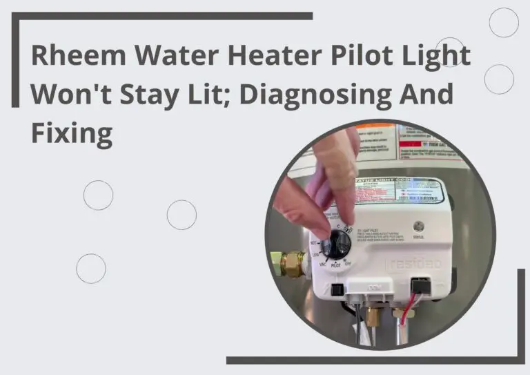 Rheem Water Heater Pilot Light Won’t Stay Lit; Diagnosing And Fixing