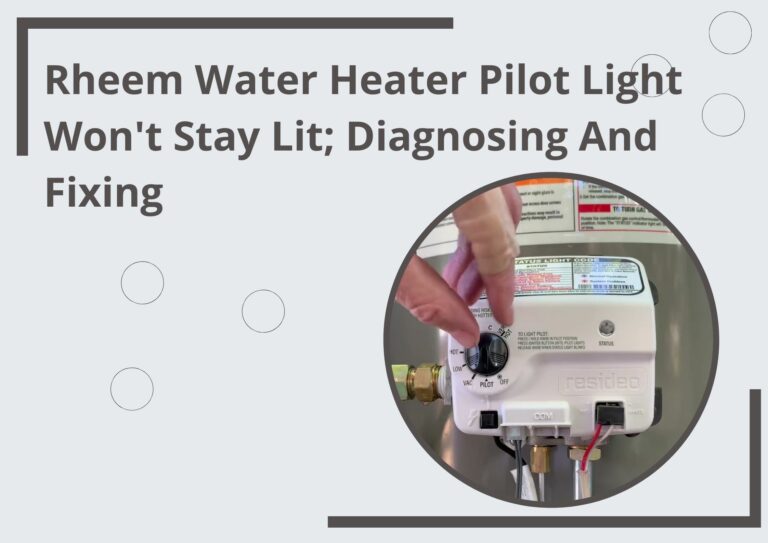 Rheem Water Heater Pilot Light Won’t Stay Lit; Diagnosing And Fixing